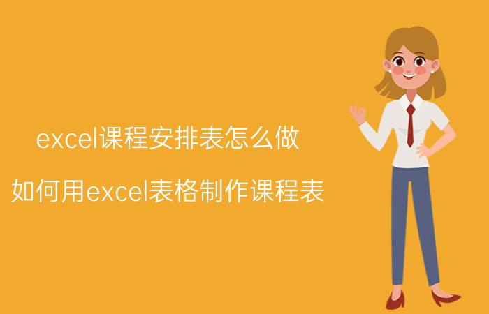 excel课程安排表怎么做 如何用excel表格制作课程表？